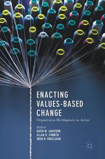 Enacting Values-Based Change: Organization Development in Action by David W. Jamieson
