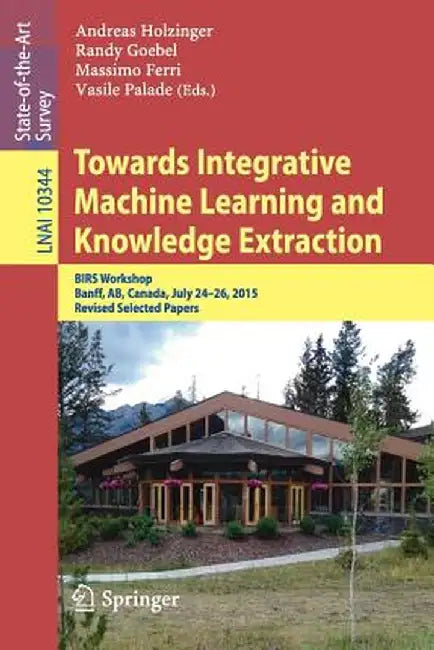 Towards Integrative Machine Learning and Knowledge Extraction: Birs Workshop, Banff, Ab, Canada, July 24-26, 2015, Revised Selected Papers by Andreas Holzinger