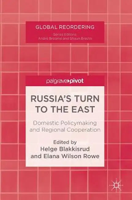 Russia's Turn to the East: Domestic Policymaking and Regional Cooperation by Helge Blakkisrud