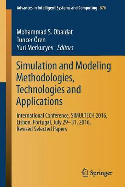 Simulation and Modeling Methodologies, Technologies and Applications: International Conference, Simultech 2016 Lisbon, Portugal, July 29-31, 2016, Rev by Mohammad S. Obaidat