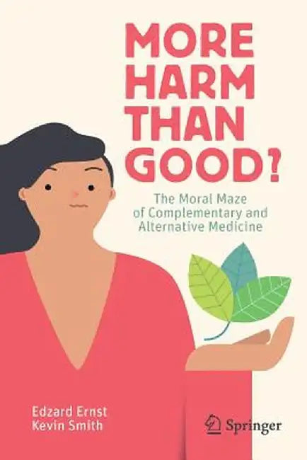 More Harm Than Good?: The Moral Maze of Complementary and Alternative Medicine by Edzard Ernst