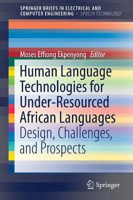 Human Language Technologies for Under-Resourced African Languages: Design, Challenges, and Prospects by Moses Effiong Ekpenyong