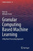 Granular Computing Based Machine Learning: A Big Data Processing Approach by Han Liu