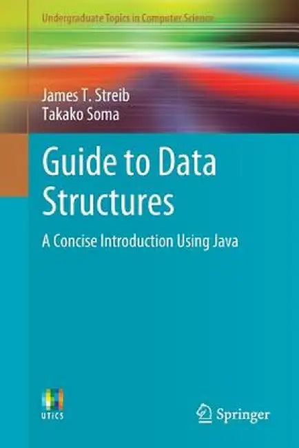 Guide to Data Structures: A Concise Introduction Using Java by James T. Streib