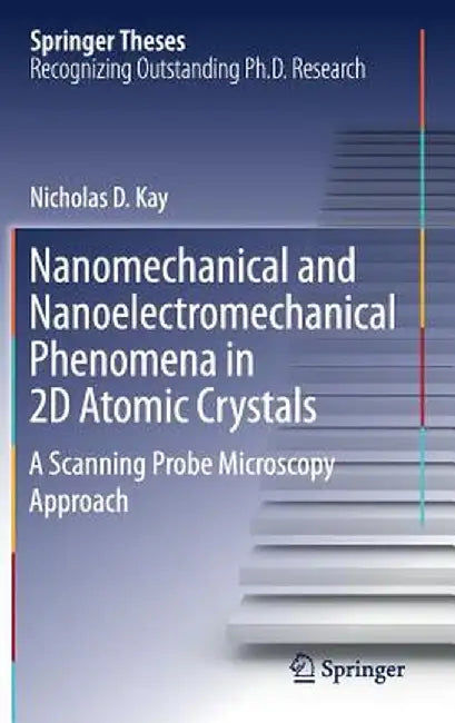 Nanomechanical and Nanoelectromechanical Phenomena in 2D Atomic Crystals: A Scanning Probe Microscopy Approach by Nicholas D. Kay
