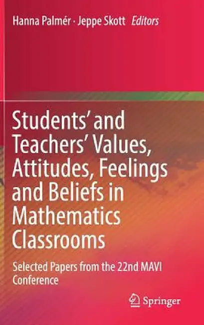 Students' and Teachers' Values, Attitudes, Feelings and Beliefs in Mathematics Classrooms: Selected Papers from the 22nd Mavi Conference by Hanna Palmér