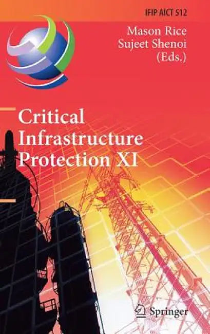 Critical Infrastructure Protection XI: 11th Ifip Wg 11.10 International Conference, Iccip 2017, Arlington, Va, Usa, March 13-15, 2017, Revised Selecte by Mason Rice