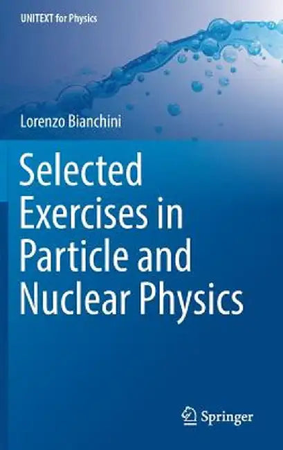 Selected Exercises in Particle and Nuclear Physics by Lorenzo Bianchini