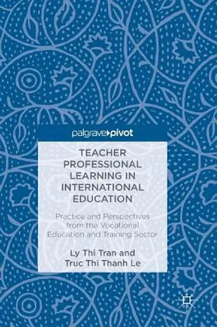 Teacher Professional Learning in International Education: Practice and Perspectives from the Vocational Education and Training Sector by Ly Thi Tran