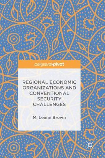 Regional Economic Organizations and Conventional Security Challenges by M. Leann Brown