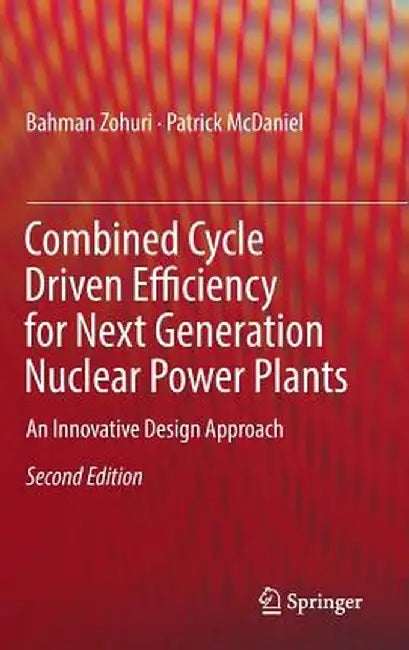 Combined Cycle Driven Efficiency for Next Generation Nuclear Power Plants: An Innovative Design Approach by Bahman Zohuri
