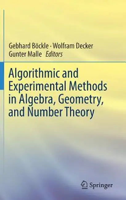Algorithmic and Experimental Methods in Algebra Geometry and Number Theory: by Gebhard Bckle; Wolfram Decker; Gunter Mall