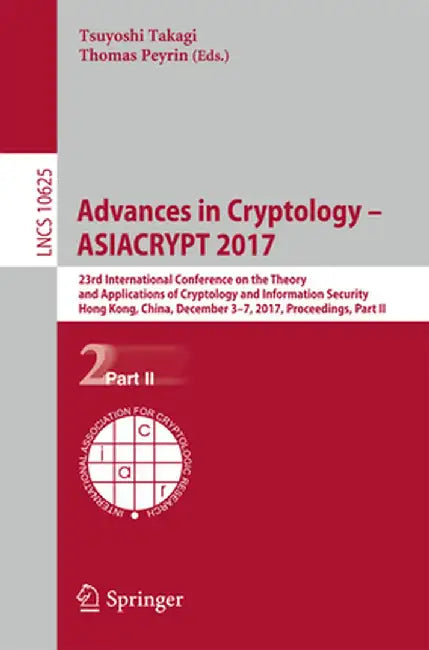 Advances in Cryptology - Asiacrypt 2017: 23rd International Conference on the Theory and Applications of Cryptology and Information Security, Hong Kon by Tsuyoshi Takagi
