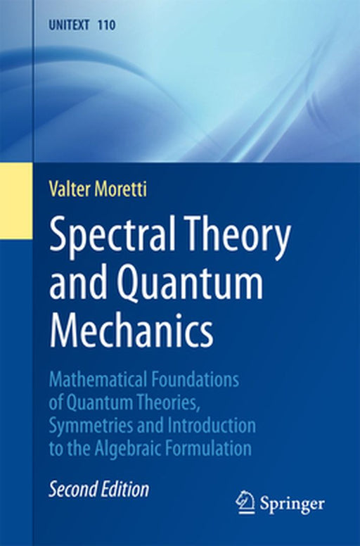Spectral Theory and Quantum Mechanics:Mathematical Foundations of Quantum Theories Symmetries: and Introduction to the Algebraic Formulation La Matematica per il 3+2 by Valter Moretti