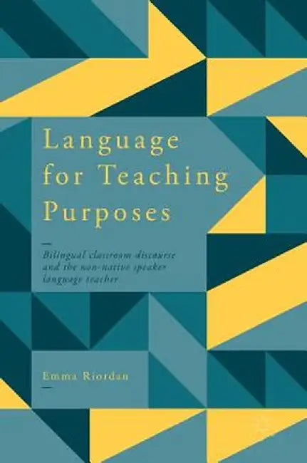 Language for Teaching Purposes: Bilingual Classroom Discourse and the Non-Native Speaker Language Teacher by Emma Riordan