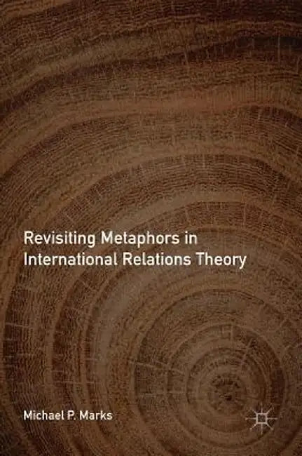 Revisiting Metaphors in International Relations Theory by Michael P. Marks