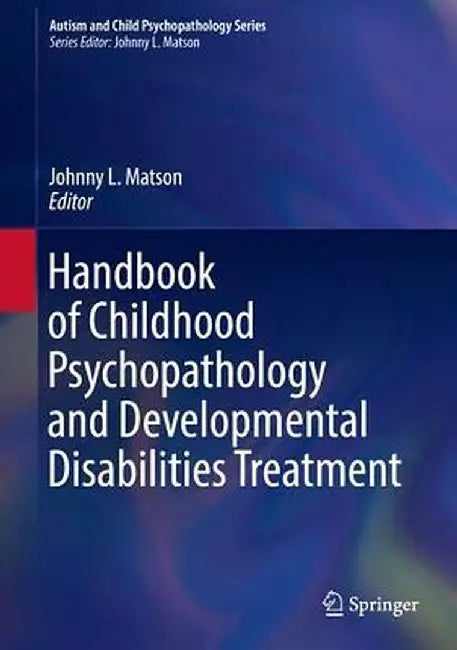 Handbook of Childhood Psychopathology and Developmental Disabilities Treatment by Johnny L. Matson
