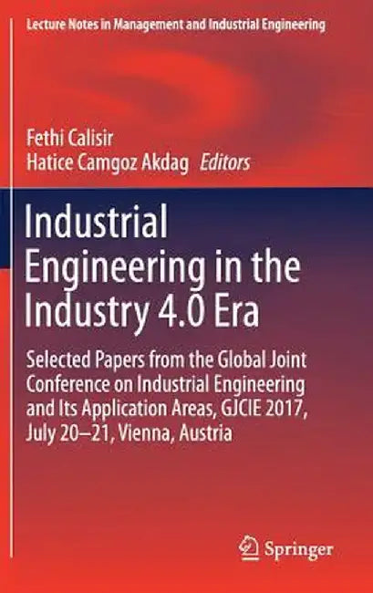 Industrial Engineering in the Industry 4.0 Era: Selected Papers from the Global Joint Conference on Industrial Engineering and Its Application Areas, by Fethi Calisir