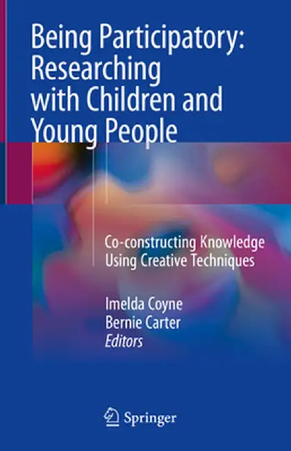 Being Participatory: Researching with Children and Young People: Co-Constructing Knowledge Using Creative Techniques by Imelda Coyne