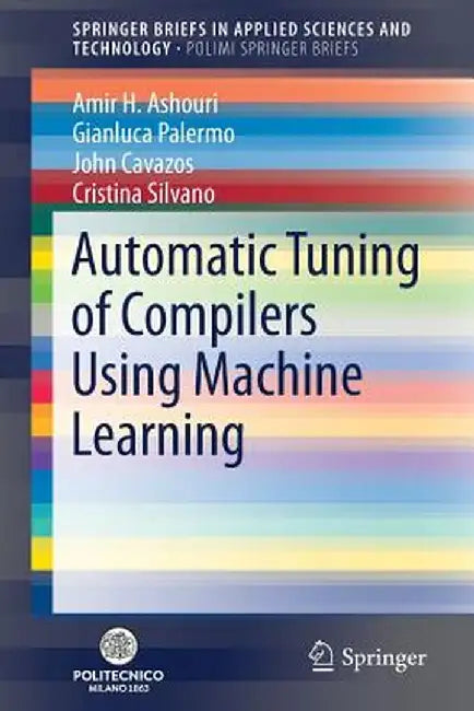 Automatic Tuning of Compilers Using Machine Learning by Amir H. Ashouri