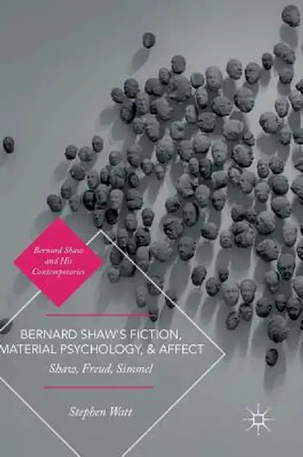 Bernard Shaw's Fiction, Material Psychology, and Affect: Shaw, Freud, Simmel by Stephen Watt