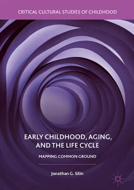 Early Childhood, Aging, and the Life Cycle: Mapping Common Ground by Jonathan G. Silin