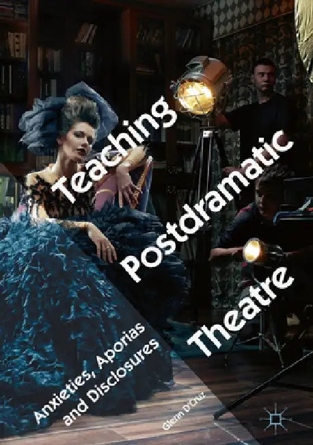 Teaching Postdramatic Theatre: Anxieties, Aporias and Disclosures by Glenn D'Cruz