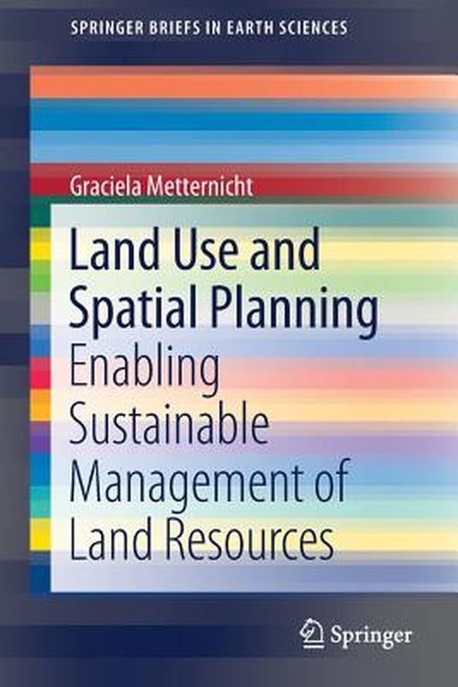 Land Use and Spatial Planning: Enabling Sustainable Management of Land Resources by Graciela Metternicht
