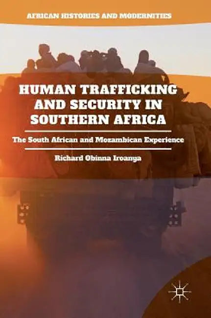 Human Trafficking and Security in Southern Africa: The South African and Mozambican Experience by Richard Obinna Iroanya
