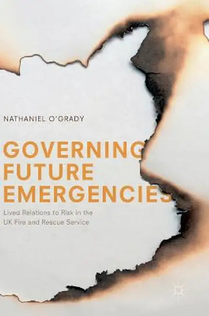 Governing Future Emergencies: Lived Relations to Risk in the UK Fire and Rescue Service by Nathaniel O'Grady