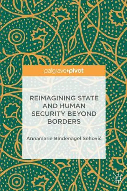 Reimagining State and Human Security Beyond Borders by Annamarie Bindenagel Sehovic