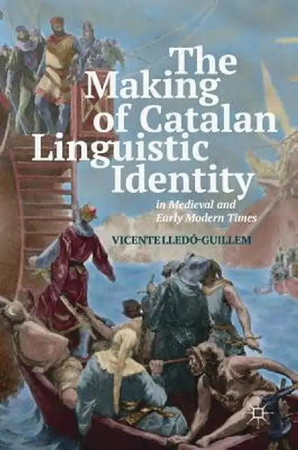The Making of Catalan Linguistic Identity in Medieval and Early Modern Times by Vicente Lledó-Guillem