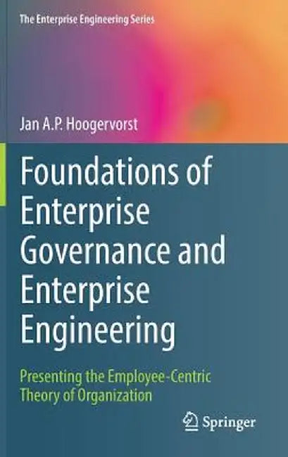 Foundations of Enterprise Governance and Enterprise Engineering: Presenting the Employee-Centric Theory of Organization by Jan A. P. Hoogervorst