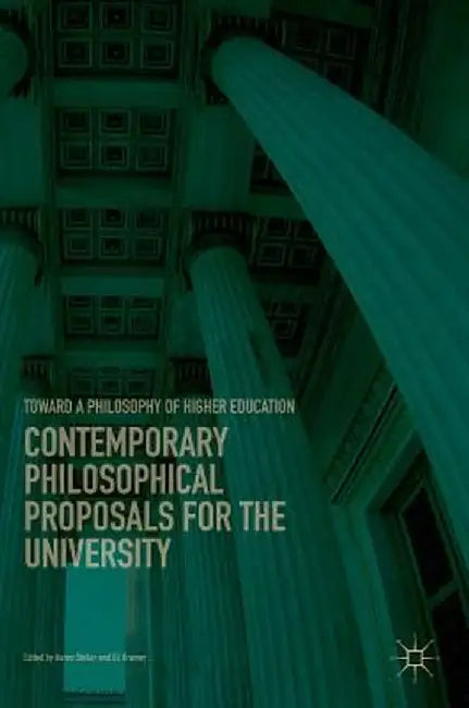 Contemporary Philosophical Proposals for the University: Toward a Philosophy of Higher Education by Aaron Stoller