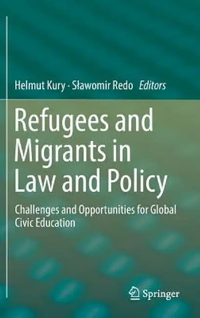 Refugees and Migrants in Law and Policy: Challenges and Opportunities for Global Civic Education by Helmut Kury