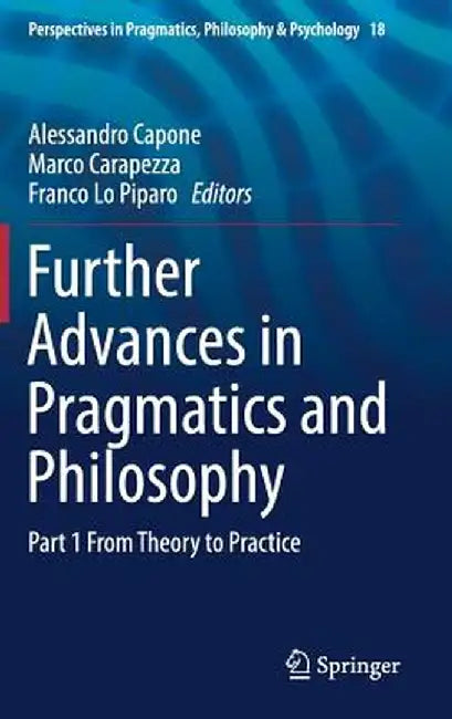 Further Advances in Pragmatics and Philosophy: Part 1 from Theory to Practice by Alessandro Capone