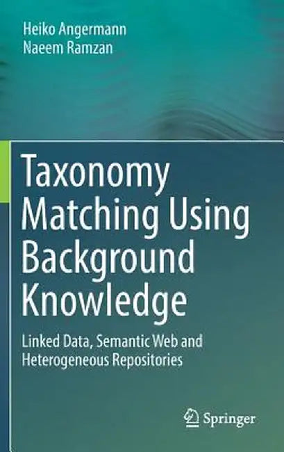 Taxonomy Matching Using Background Knowledge: Linked Data, Semantic Web and Heterogeneous Repositories by Heiko Angermann
