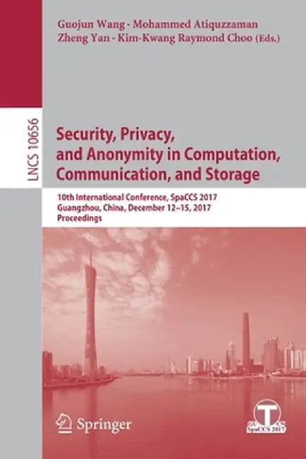 Security, Privacy, and Anonymity in Computation, Communication, and Storage: 10th International Conference, Spaccs 2017, Guangzhou, China, December 12 by Guojun Wang