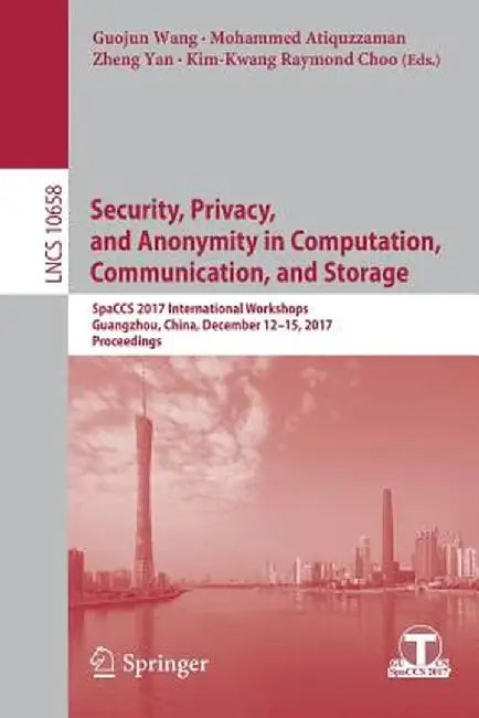 Security, Privacy, and Anonymity in Computation, Communication, and Storage: Spaccs 2017 International Workshops, Guangzhou, China, December 12-15, 20 by Guojun Wang