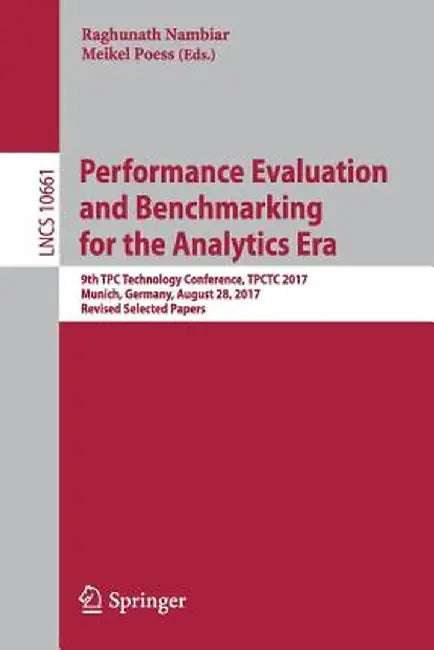 Performance Evaluation and Benchmarking for the Analytics Era: 9th Tpc Technology Conference, Tpctc 2017, Munich, Germany, August 28, 2017, Revised Se by Raghunath Nambiar