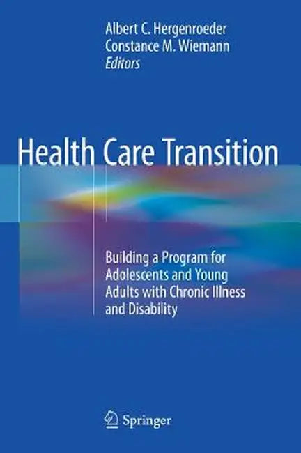 Health Care Transition: Building a Program for Adolescents and Young Adults with Chronic Illness and Disability by Albert C. Hergenroeder