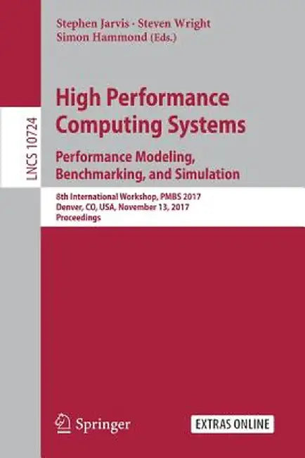 High Performance Computing Systems. Performance Modeling, Benchmarking, and Simulation: 8th International Workshop, Pmbs 2017, Denver, Co, Usa, Novemb by Stephen Jarvis