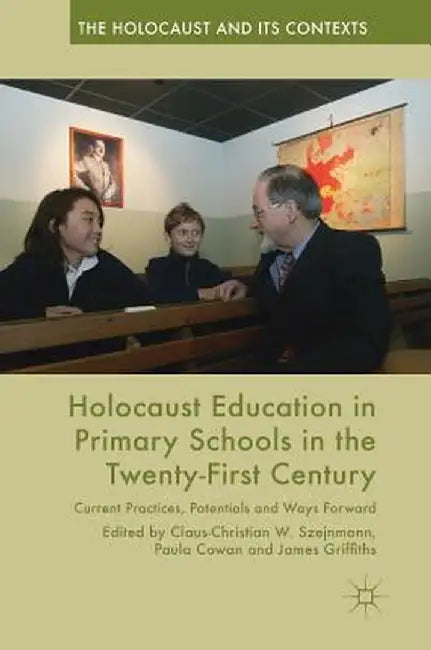 Holocaust Education in Primary Schools in the Twenty-First Century: Current Practices, Potentials and Ways Forward by Claus-Christian W. Szejnmann
