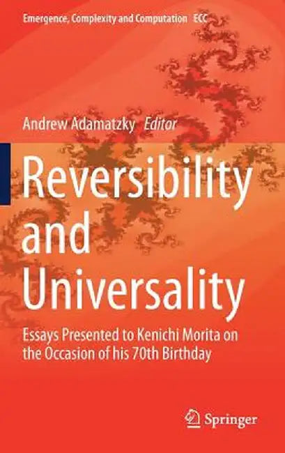 Reversibility and Universality: Essays Presented to Kenichi Morita on the Occasion of His 70th Birthday by Andrew Adamatzky