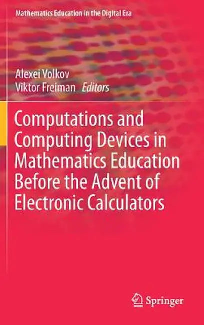 Computations and Computing Devices in Mathematics Education Before the Advent of Electronic Calculators by Alexei Volkov