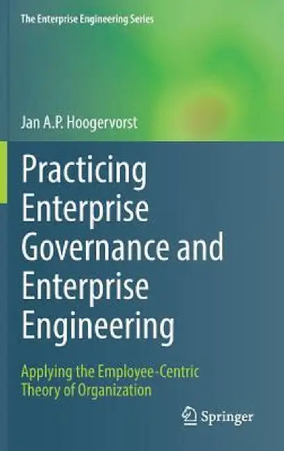 Practicing Enterprise Governance and Enterprise Engineering: Applying the Employee-Centric Theory of Organization by Jan A. P. Hoogervorst