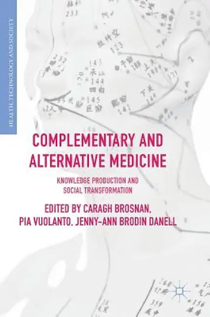 Complementary and Alternative Medicine: Knowledge Production and Social Transformation by Caragh Brosnan