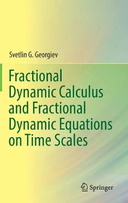Fractional Dynamic Calculus and Fractional Dynamic Equations on Time Scales by Svetlin G. Georgiev