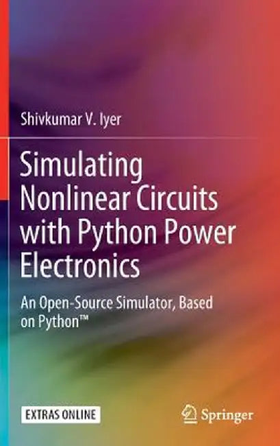 Simulating Nonlinear Circuits with Python Power Electronics: An Open-Source Simulator, Based on Python(tm) by Shivkumar V. Iyer