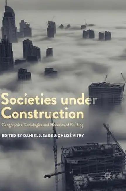 Societies Under Construction: Geographies, Sociologies and Histories of Building by Daniel J. Sage